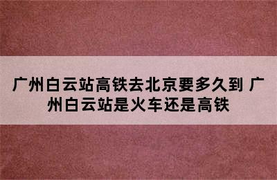 广州白云站高铁去北京要多久到 广州白云站是火车还是高铁